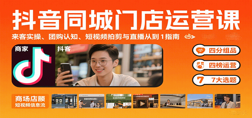 抖音同城门店运营课：来客实操、团购认知、短视频拍剪与直播从0到1指南