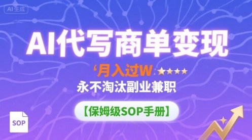 AI代写商单变现，月入过W，永不淘汰副业兼职【保姆级SOP手册】