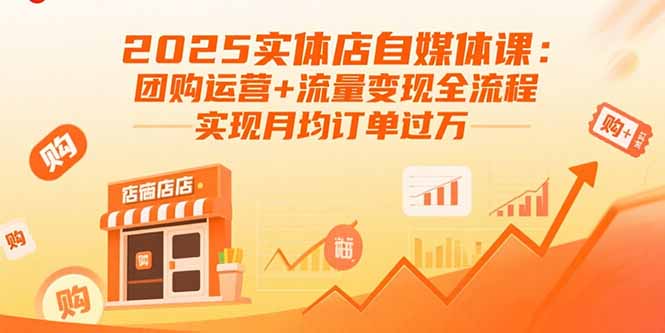 2025实体店自媒体课:团购运营+流量变现全流程,实现月均订单过万