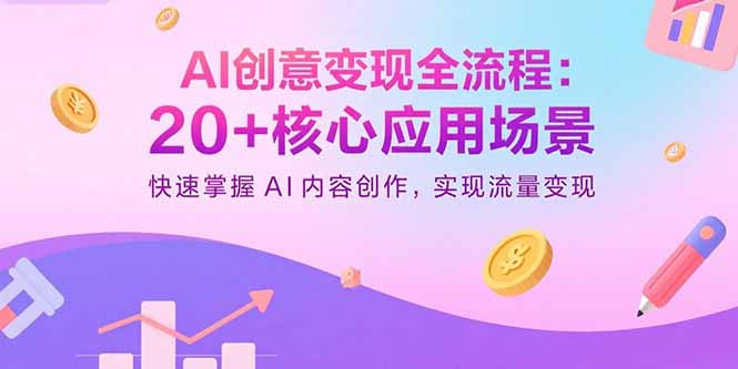 AI创意变现全流程:20+核心应用场景,快速掌握AI内容创作,实现流量变现