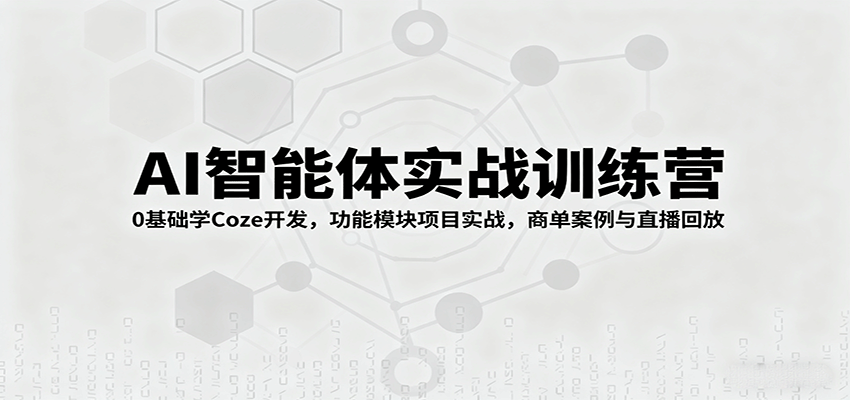 AI智能体实战训练营:0基础学Coze开发,功能模块项目实战,商单案例与直播回放
