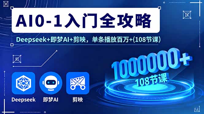 AI0-1入门全攻略,Deepseek+即梦AI+剪映,单条播放百万+(108节课