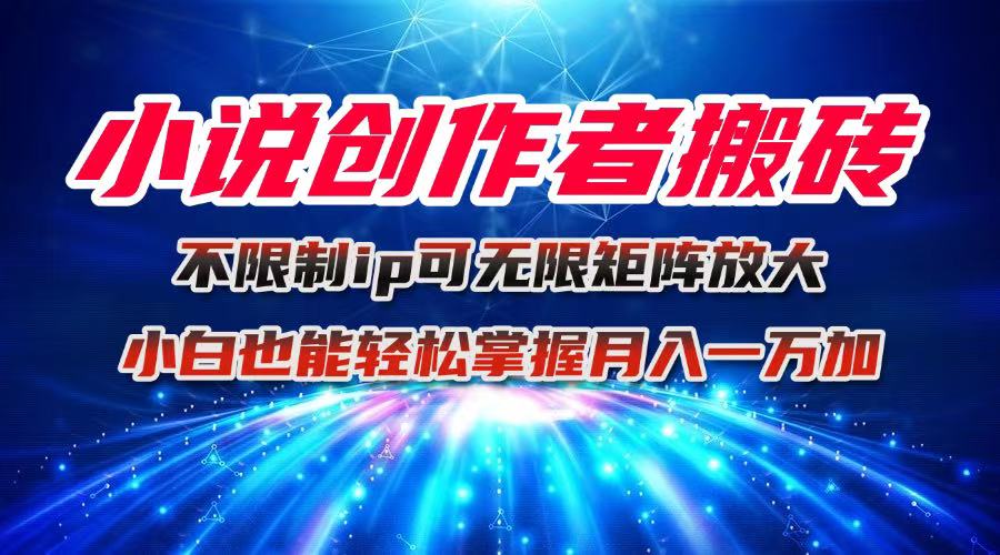 小说创作者搬砖玩法，不限制IP简单无脑 可矩阵无限放大小白也能实现轻...