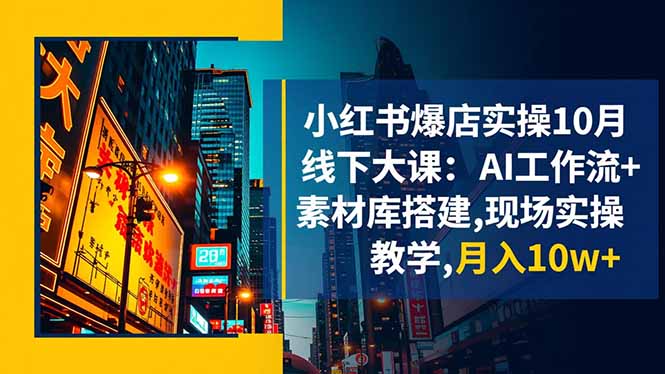 小红书爆店实操10月线下大课：AI工作流+素材库搭建,现场实操教学,月入10w+