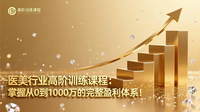 医美行业高阶训练课程:掌握从0到1000万的完整盈利体系!