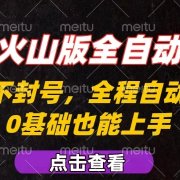 抖音火山版全自动掘金，全程不封号自动操作，可复制放大操作，新手小白也能上手【揭秘】