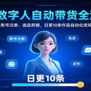 AI数字人自动带货全流程:账号注册、选品剪辑,日更10条作品自动化变现