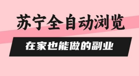 苏宁全自动浏览,在家也能做的副业,无需人工,0风控,单机日入5张+,直接矩阵开干【揭秘】