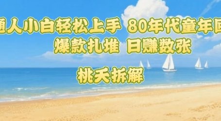 普通人小白轻松上手 80年代童年回忆杀,爆款扎堆,日入数张