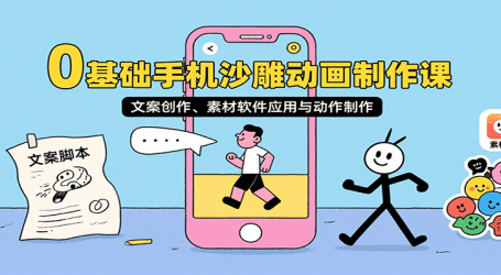 0基础手机沙雕动画制作课,文案创作、素材软件应用与动作制作