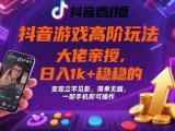 抖音游戏大佬高阶玩法,日入 1k + 稳稳的,变现立竿见影,简单无脑,一部手机即可操作【揭秘】
