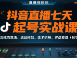 抖音直播七天起号实战课:含推流算法、选品排品、话术拆解、罗盘复盘(8月)