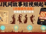 AI民间故事短视频起号，详细操作流程，快速起千粉万粉号