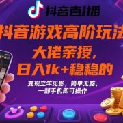 抖音游戏大佬高阶玩法,日入 1k + 稳稳的,变现立竿见影,简单无脑,一部手机即可操作【揭秘】