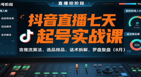 抖音直播七天起号实战课：含推流算法、选品排品、话术拆解、罗盘复盘(8月)