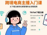 跨境电商主播入门课，TikTok下载注册，支付工具配置，社媒账号管理全流程