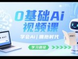 0基础Ai视频课,学会Ai,拥抱时代