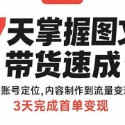7天掌握图文带货速成课:从账号定位,内容制作到流量变现,3天完成首单变现