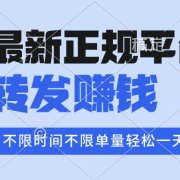 2025年最新正规平台 转发赚钱 不限单量，单价高，一天轻松100+