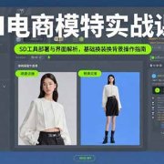 AI电商模特实战课，SD工具部署与界面解析，基础换装换背景操作指南