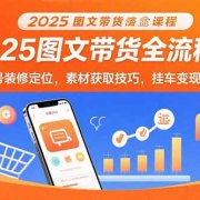 2025图文带货全流程课:账号装修定位,素材获取技巧,挂车变现方法