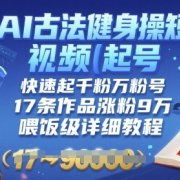 AI古法健身操短视频起号,快速起千粉万粉号,17条作品涨粉9W(喂饭级详细教程)
