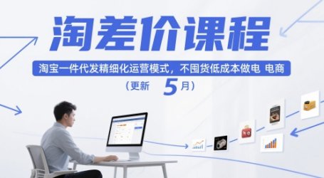 淘差价课程,淘宝一件代发精细化运营模式,不囤货低成本做电商(更新5月)