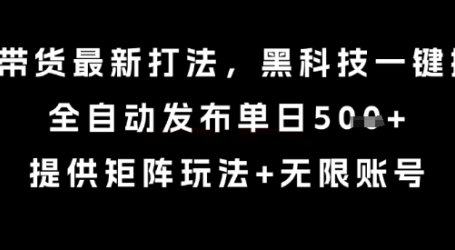 8月带货最新打法,黑科技一键搬运,全自动发布单日5张+,提供矩阵玩法+无限账号【揭秘】