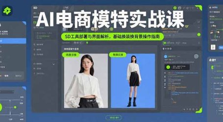 AI电商模特实战课，SD工具部署与界面解析，基础换装换背景操作指南