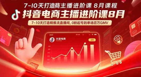 抖音电商主播进阶课8月 7-10天打造精准推流直播间,0粉起号到单场百万GMV