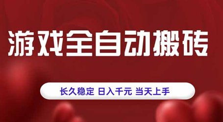 游戏全自动搬砖,长久稳定,日入千元,当天上手!