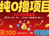 纯0撸项目，9大平台撸金币，抖音，快手，汽水，番茄畅听等，1天100，可矩阵