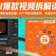 AI爆款视频拆解课：21个爆款视频拆解+38个剪映深度教学，快速创作+变现