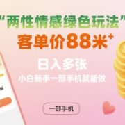 两性情感绿色玩法,客单价88米 日入多张,小白新手一部手机就能做