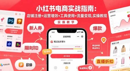 小红书电商实战指南：店铺注册+运营增效+工具使用+流量变现，实操教学