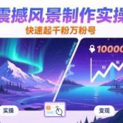 AI震撼风景制作实操课,快速起千粉万粉号