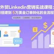 外贸LinkedIn营销实战课程:从账号搭建到5万美金订单转化的全流程方法论