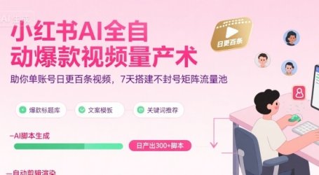 小红书AI全自动爆款视频量产术,助你单账号日更百条视频,7天搭建不封号矩阵流量池(更新8月)