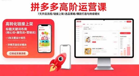 拼多多高阶运营课：7天开店流程/链接上架/选品策略/爆款打造与持续增长