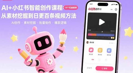 AI+小红书智能创作课程:19个实操案例  从素材挖掘到日更百条视频方法