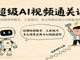 超级AI视频通关课:绘图视频教学、工具技巧,多元场景应用与AI技能进阶