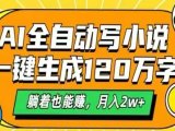 AI自动写小说，一键生成120万字，躺着也能赚，月入2W+