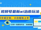 视频号分成最新ai治愈玩法,5分钟一条爆款,日赚500+,小白也能轻松上手
