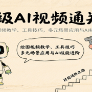 超级AI视频通关课:绘图视频教学、工具技巧,多元场景应用与AI技能进阶