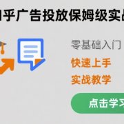 知乎广告投放保姆级实战教学，零基础快速上手