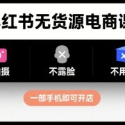 小红书无货源电商课程,不拍摄不露脸不用囤货,一部手机即可开店