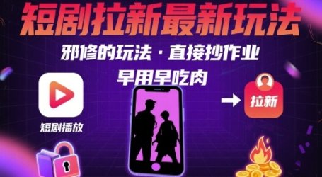 解锁短剧拉新最新玩法,邪修的玩法,直接抄作业,早用早吃肉