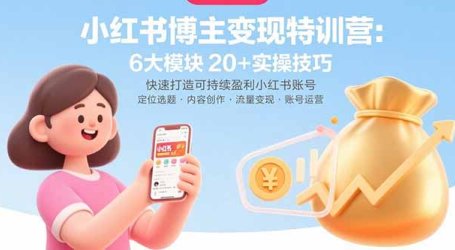 小红书博主变现特训营：6大模块20+实操技巧 快速打造可持续盈利小红书账号