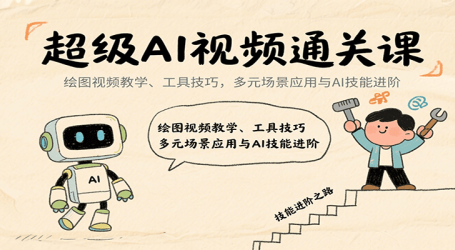 超级AI视频通关课:绘图视频教学、工具技巧,多元场景应用与AI技能进阶