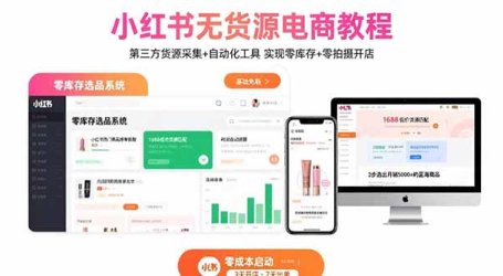 小红书无货源电商教程：第三方货源采集+自动化工具 实现零库存+零拍摄开店